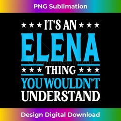 it's an elena thing wouldn't understand girl name elena - innovative png sublimation design - infuse everyday with a celebratory spirit