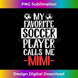 my favorite soccer player calls me mimi t - eco-friendly sublimation png download - rapidly innovate your artistic vision