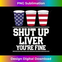 funny july 4th shut up liver you're fine beer cups - artisanal sublimation png file - challenge creative boundaries
