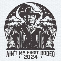 donald trump aint my first rodeo 2024 svg