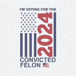 i'm voting for the convicted felon 2024 us flag svg