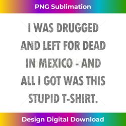 vintage drugged and left for dead in mexico - crafted sublimation digital download - enhance your art with a dash of spice