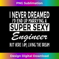 Never Dreamed I'd Marrying Super Sexy Engineer Funny - Timeless PNG Sublimation Download - Rapidly Innovate Your Artistic Vision