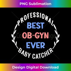 professional baby catcher best ob-gyn ever baby doctor obgyn - minimalist sublimation digital file - reimagine your sublimation pieces