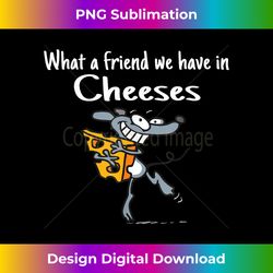 what a friend we have in cheeses funny cheese lover - luxe sublimation png download - chic, bold, and uncompromising