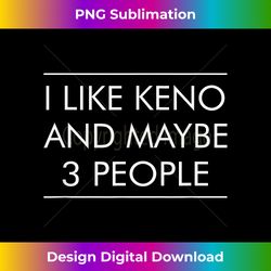 I Like Keno And Maybe 3 People - - Innovative PNG Sublimation Design - Channel Your Creative Rebel