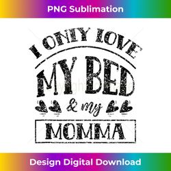i only love my bed and my momma mother children kid mom - classic sublimation png file - chic, bold, and uncompromising
