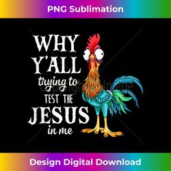 funny chicken why y'all trying to test the jesus in me - crafted sublimation digital download - channel your creative rebel