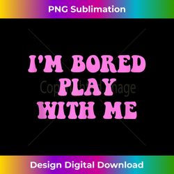 i'm bored play w.i.t.h me funny pink text - urban sublimation png design - animate your creative concepts