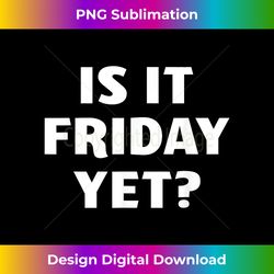 is it friday yet - chic sublimation digital download - channel your creative rebel