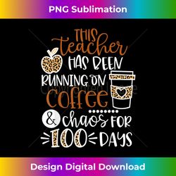 this teacher has been running on coffee and chaos 100 days - minimalist sublimation digital file - challenge creative boundaries