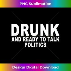 drunk and ready to talk politics - vibrant sublimation digital download - reimagine your sublimation pieces