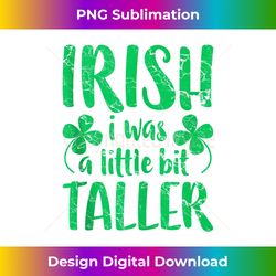 irish i was a little bit taller st patrick's day - bespoke sublimation digital file - spark your artistic genius