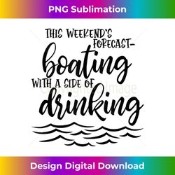 this weekend's forecast boating with a side of drinking - edgy sublimation digital file - infuse everyday with a celebratory spirit