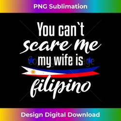 you can't scare me. my wife is filipino - artisanal sublimation png file - elevate your style with intricate details