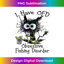 i have ofd obsessive fishing disorder funny cat - crafted sublimation digital download - channel your creative rebel