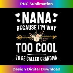 Nana Because I'm Way Too Cool To Be Called Grandma s - Bespoke Sublimation Digital File - Crafted for Sublimation Excellence