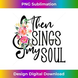 floral christian then sing my soul bible verse religious - eco-friendly sublimation png download - immerse in creativity with every design