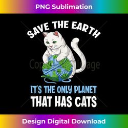 save the earth it's the only planet that has cats - deluxe png sublimation download - ideal for imaginative endeavors