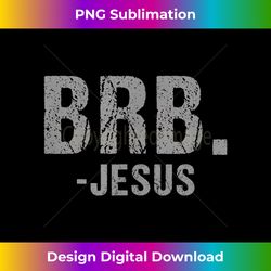 brb. -jesus christian religious funny easter spiritual - minimalist sublimation digital file - rapidly innovate your artistic vision