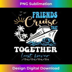 friends that cruise together last forever cruise ship - artisanal sublimation png file - challenge creative boundaries