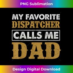 my favorite dispatcher calls me dad t father's day - deluxe png sublimation download - infuse everyday with a celebratory spirit