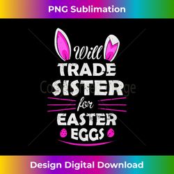 will trade my sister for easter egg funny siblings costume - luxe sublimation png download - channel your creative rebel