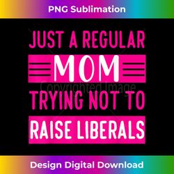 Womens I'm just a regular mom trying not to raise liberals - Chic Sublimation Digital Download - Chic, Bold, and Uncompr