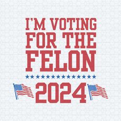 i'm voting for the felon 2024 usa election svg