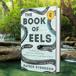 the book of eels: our enduring fascination with the most mysterious creature in the natural world