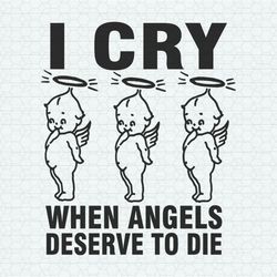 i cry when angels deserve to die svg