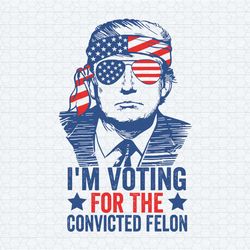 politics trump 2024 i'm voting for the convicted felon svg