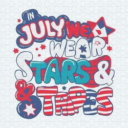 in july we wear stars and stripes fourth of july svg