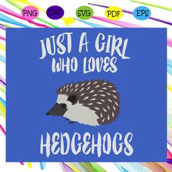 just a girl who loves hedgehogs, trending svg, hedgehogs svg, hedgehogs gift, hedgehogs lover gift, hedgehogs shirt, fun