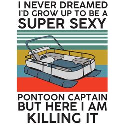 i never dreamed i'd grow up to be super sexy pontoon captain, trending svg, captain svg, captain gift, captain shirt, lo