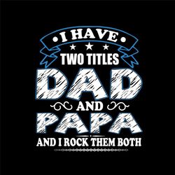 i have two titles dad and papa svg, fathers day svg, happy fathers day, dad svg, papa svg, fathers svg, love papa svg, l