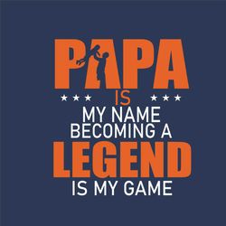 papa is my name becoming a legend is my game svg, fathers day svg, father svg, happy father day, papa svg, dad svg, dadd