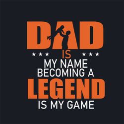 dad is my name becoming a legend is my game svg, fathers day svg, father svg, happy fathers day, dad legend svg, daddy s