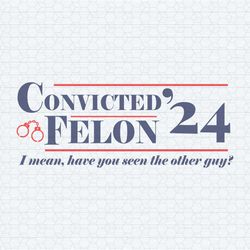 convicted felon i mean have you seen the other guy svg