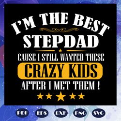 i am the best step dad cause i still wanted these crazy kids svg, papa svg, daddy svg, fathers day svg, fathers day gift