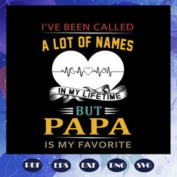 i have been called a lot of names in my lifetime but papa is my favorite svg, fathers day svg, father svg, fathers day g