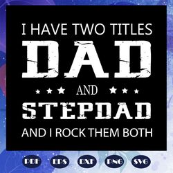 i have two titles dad and stepdad and i rock them both, daddy svg, fathers day gift, gift for papa, fathers day lover, f