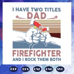 i have two titles dad firefighter and i rock them both svg, fathers day svg, dad gift, firefighter svg, firefighter gift