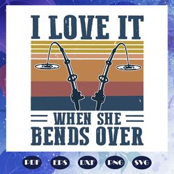 i love it when she bends over svg, fishing svg, fishing retro, fishermen svg, fishermen gift, fly fishing, fishing clipa