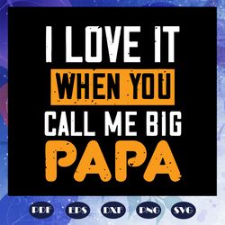 i love it when you call me big papa svg, big papa svg, fathers day svg, fathers day gift, fathers day lover, daughter sv