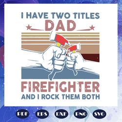 i have two titles dad firefighter and i rock them both svg, dad svg, fathers day svg, dad gift, firefighter svg, firefig