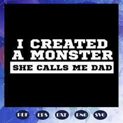 i created a monster she calls me dad, fathers day svg, papa svg, father svg, dad svg, daddy svg, poppop svg, files for s