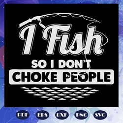 i fish so i do not choke people svg, fishing svg, fishing gift svg, funny fishing svg, fishing lover svg, fishing rod sv