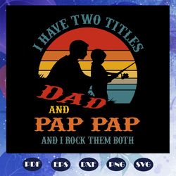 i have two titles dad and pap pap and i rock them both, fathers day svg, papa svg, father svg, dad svg, daddy svg, poppo