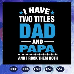 i have two titles dad and papa, papa svg, papa, papa gift, papa birthday, papa life, best papa ever, family svg, family